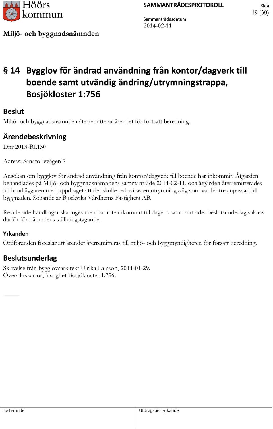 Åtgärden behandlades på Miljö- och byggnadsnämndens sammanträde, och åtgärden återremitterades till handläggaren med uppdraget att det skulle redovisas en utrymningsväg som var bättre anpassad till