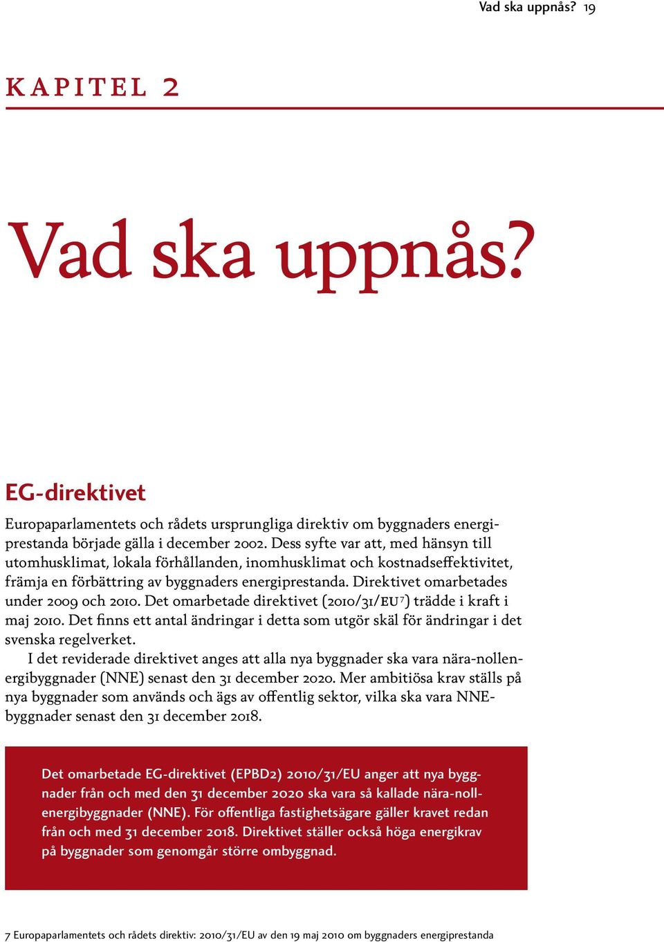 Direktivet omarbetades under 2009 och 2010. Det omarbetade direktivet (2010/31/eu 7 ) trädde i kraft i maj 2010.