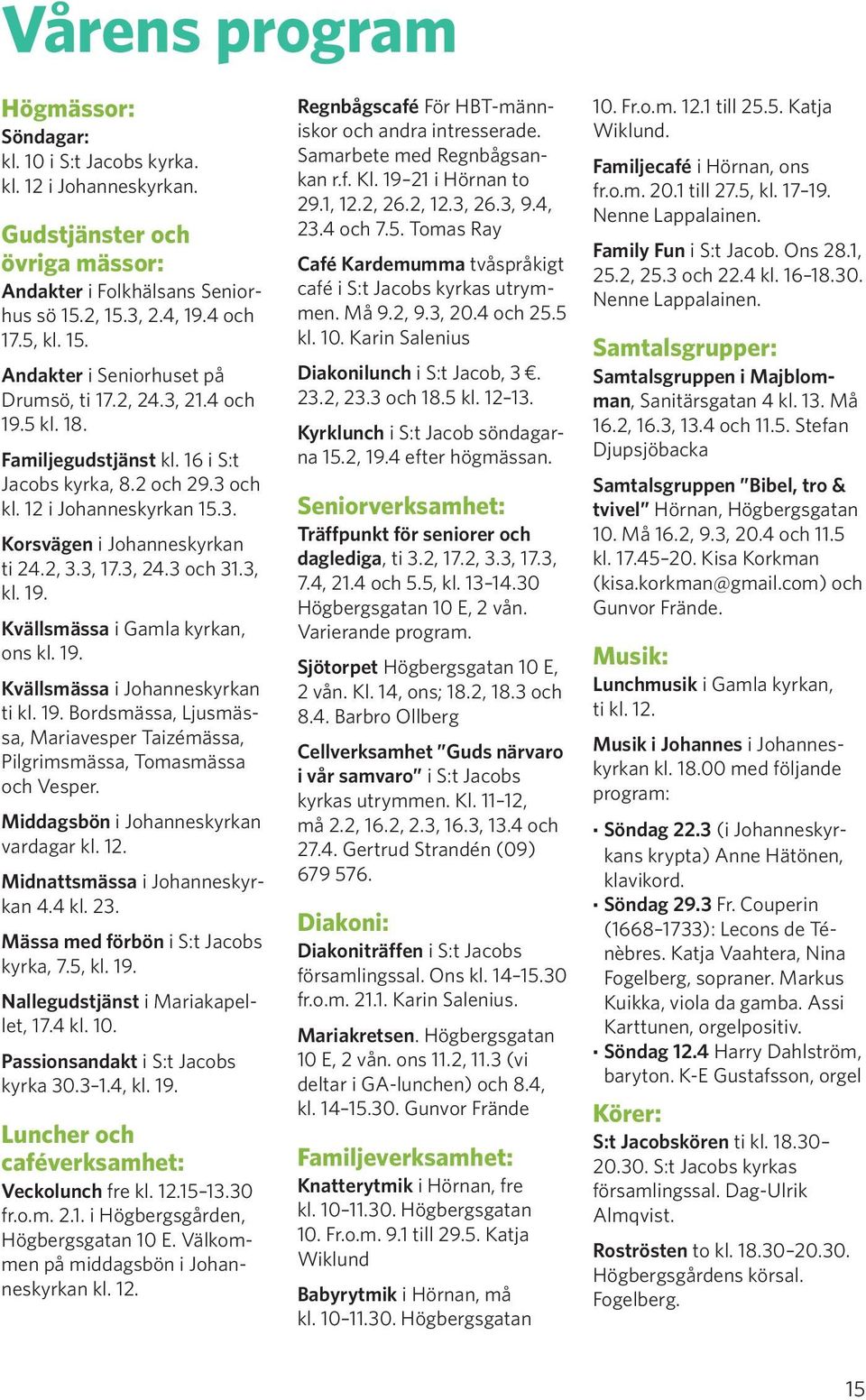 19. Kvällsmässa i Johanneskyrkan ti kl. 19. Bordsmässa, Ljusmässa, Mariavesper Taizémässa, Pilgrimsmässa, Tomasmässa och Vesper. Middagsbön i Johanneskyrkan vardagar kl. 12.