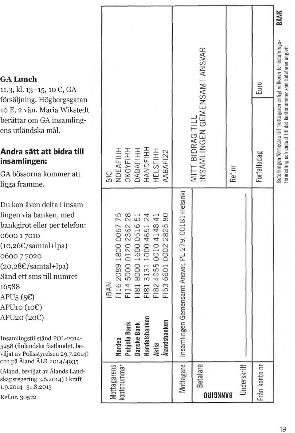 Du kan även delta i insamlingen via banken, med bankgirot eller per telefon: 0600 1 7010 (10,26 /samtal+lpa) 0600 7 7020 (20,28 /samtal+lpa) Sänd ett sms till