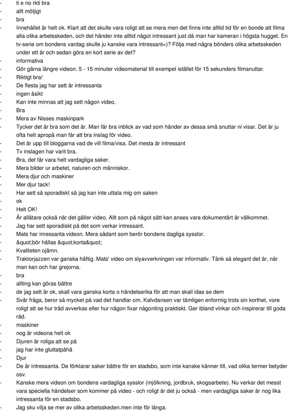 hugget. En tvserie om bondens vardag skulle ju kanske vara intressant=)? Följa med några bönders olika arbetsskeden under ett år och sedan göra en kort serie av det?