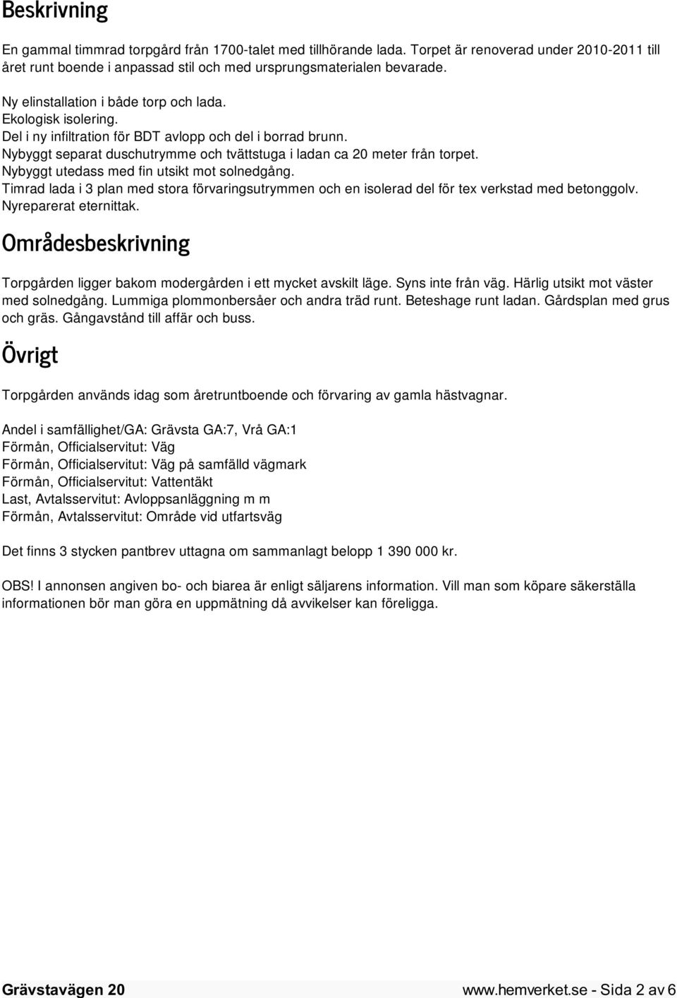 Nybyggt utedass med fin utsikt mot solnedgång. Timrad lada i 3 plan med stora förvaringsutrymmen och en isolerad del för tex verkstad med betonggolv. Nyreparerat eternittak.