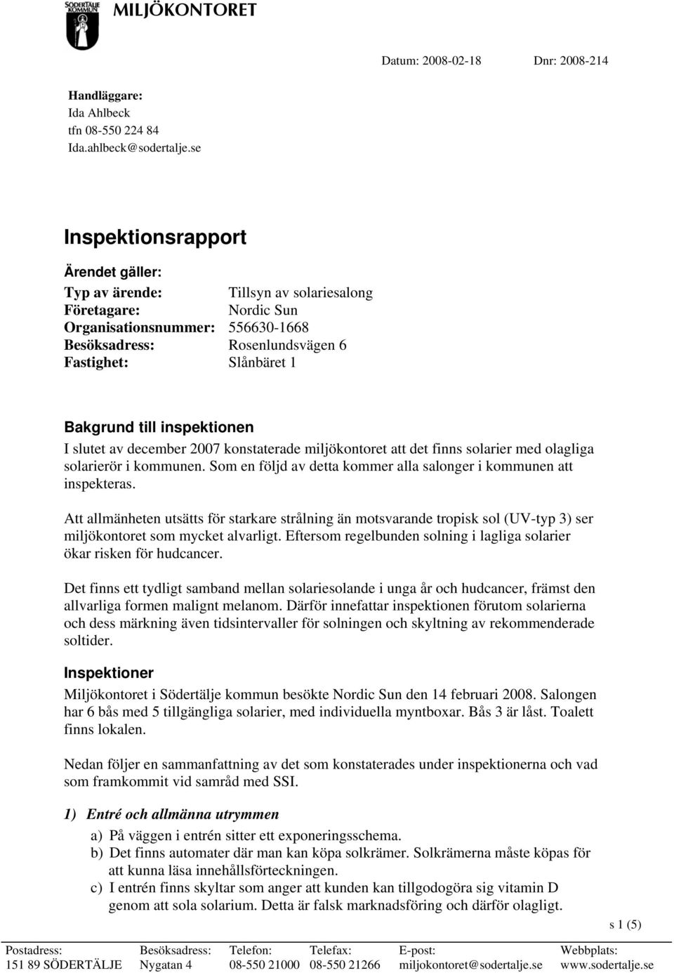 till inspektionen I slutet av december 2007 konstaterade miljökontoret att det finns solarier med olagliga solarierör i kommunen. Som en följd av detta kommer alla salonger i kommunen att inspekteras.