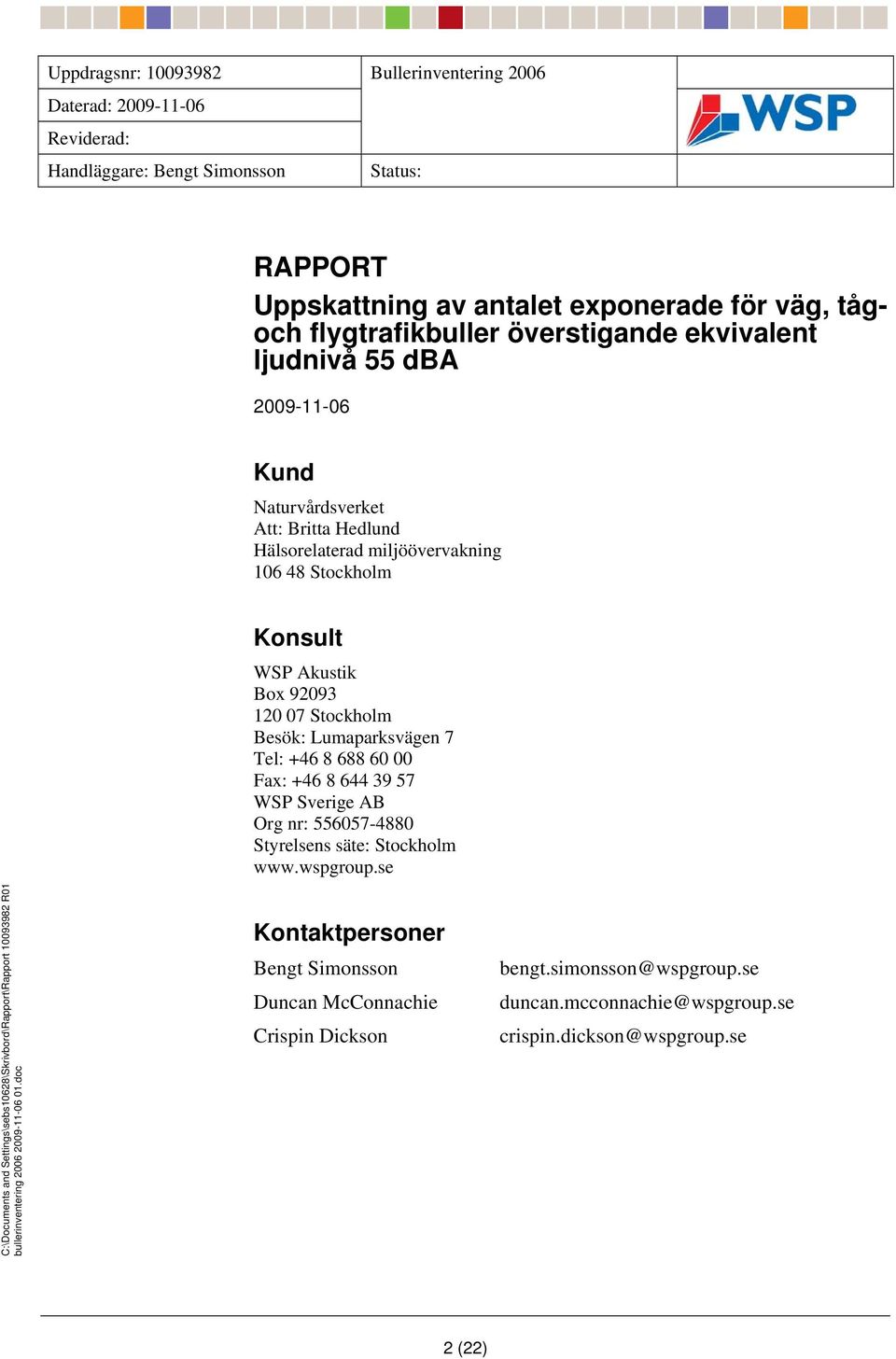 Besök: Lumaparksvägen 7 Tel: +46 8 688 60 00 Fax: +46 8 644 39 57 WSP Sverige AB Org nr: 556057-4880 Styrelsens säte: Stockholm www.wspgroup.se bullerinventering 2006 2009-11-06 01.