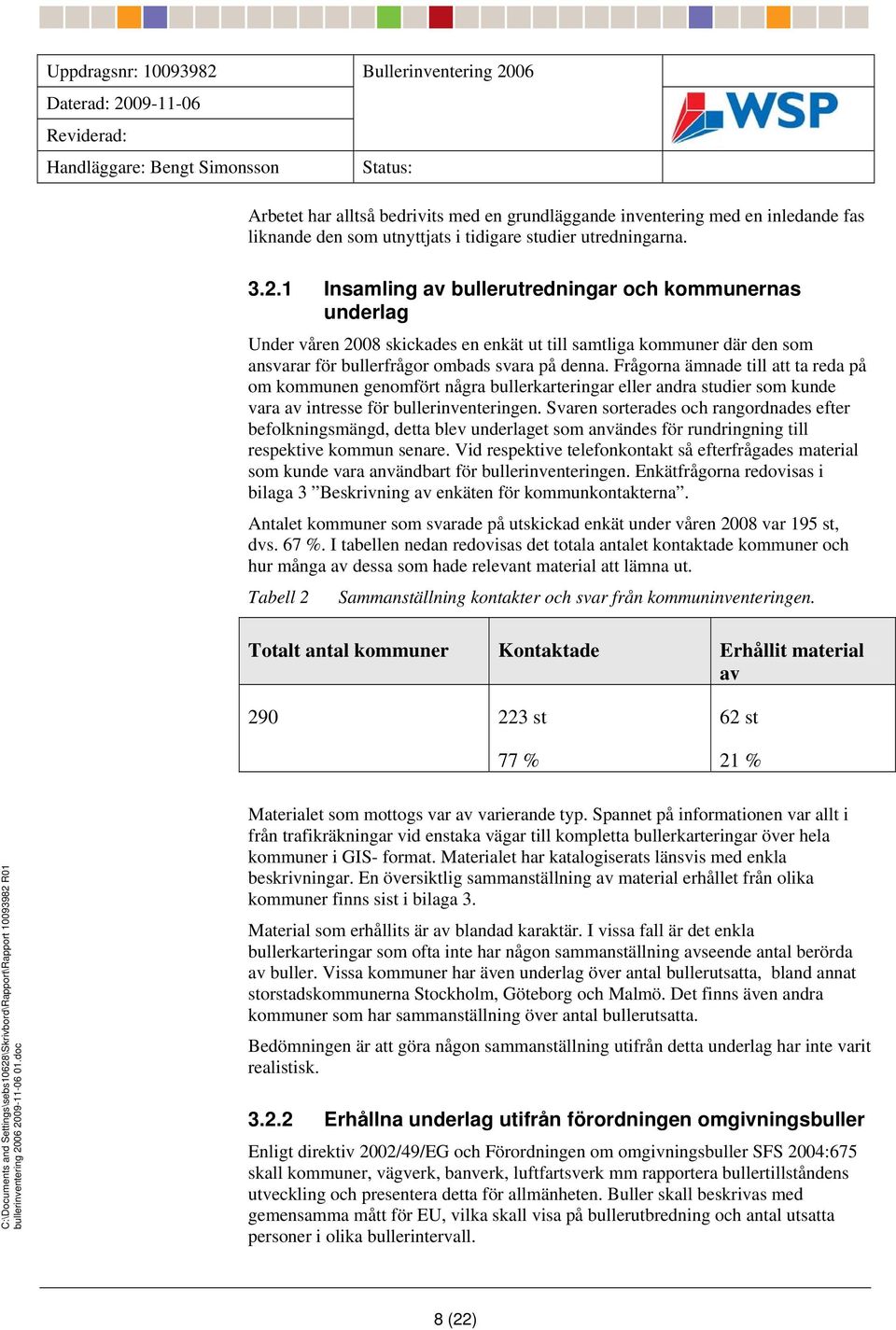 1 Insamling av bullerutredningar och kommunernas underlag Under våren 2008 skickades en enkät ut till samtliga kommuner där den som ansvarar för bullerfrågor ombads svara på denna.