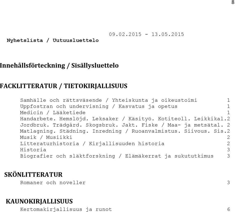 Kasvatus ja opetus 1 Medicin / Lääketiede 1 Handarbete. Hemslöjd. Leksaker / Käsityö. Kotiteoll. Leikkikal.2 Jordbruk. Trädgård. Skogsbruk. Jakt.