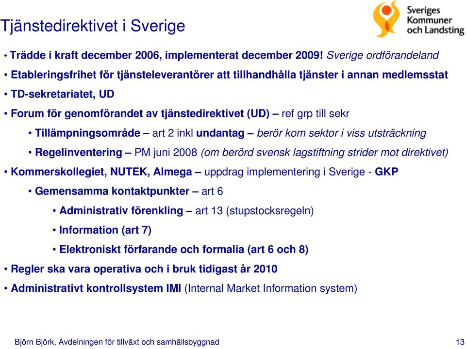 sekr Tillämpningsområde art 2 inkl undantag berör kom sektor i viss utsträckning Regelinventering PM juni 2008 (om berörd svensk lagstiftning strider mot direktivet) Kommerskollegiet, NUTEK, Almega