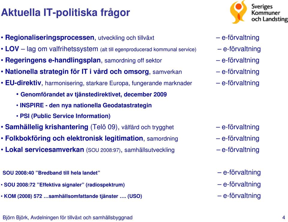 nationella Geodatastrategin PSI (Public Service Information) Samhällelig krishantering (Telö 09), välfärd och trygghet Folkbokföring och elektronisk legitimation, samordning Lokal servicesamverkan