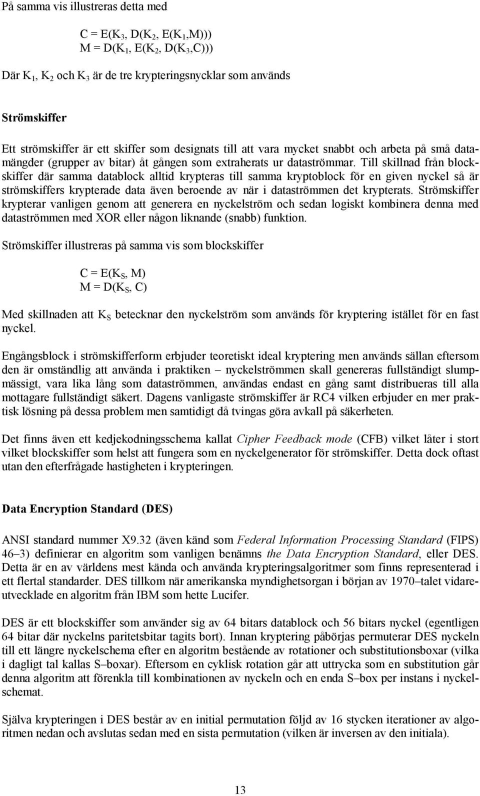 Till skillnad från blockskiffer där samma datablock alltid krypteras till samma kryptoblock för en given nyckel så är strömskiffers krypterade data även beroende av när i dataströmmen det krypterats.