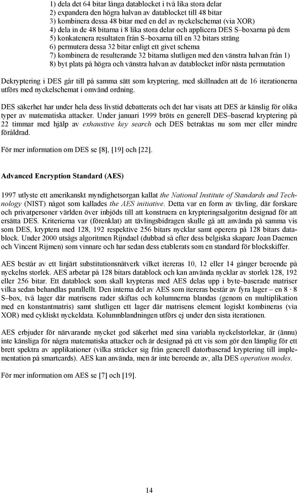 kombinera de resulterande 32 bitarna slutligen med den vänstra halvan från 1) 8) byt plats på högra och vänstra halvan av datablocket inför nästa permutation Dekryptering i DES går till på samma sätt