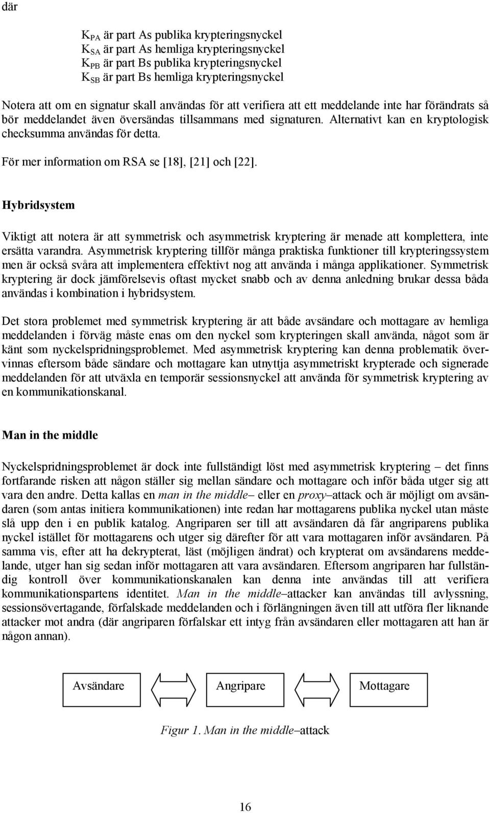 För mer information om RSA se [18], [21] och [22]. Hybridsystem Viktigt att notera är att symmetrisk och asymmetrisk kryptering är menade att komplettera, inte ersätta varandra.