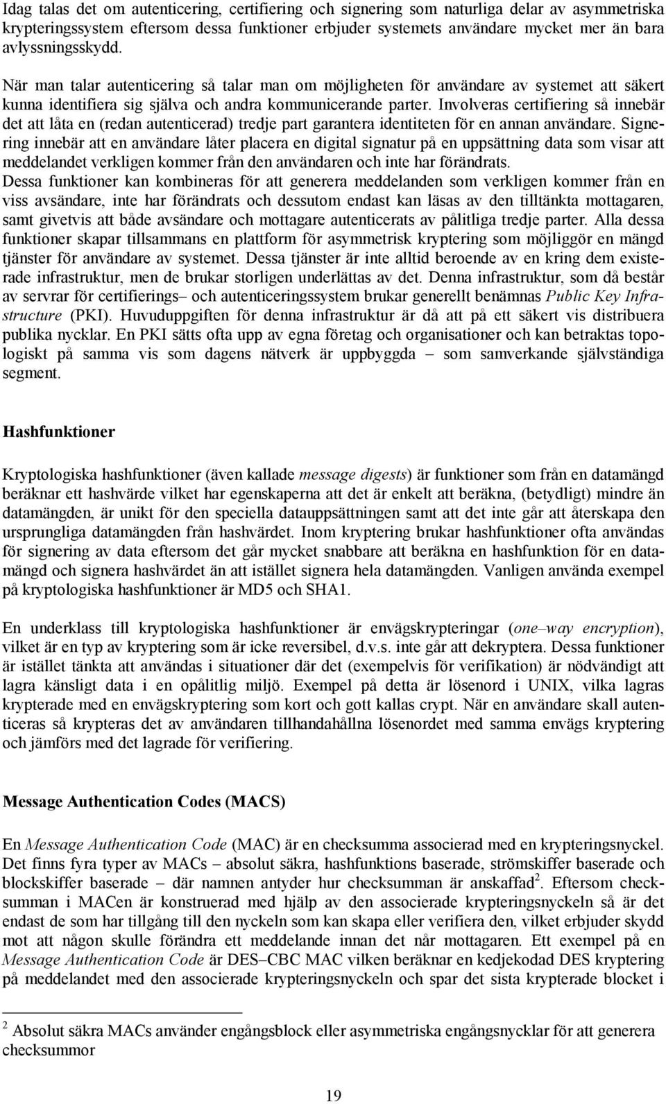 Involveras certifiering så innebär det att låta en (redan autenticerad) tredje part garantera identiteten för en annan användare.