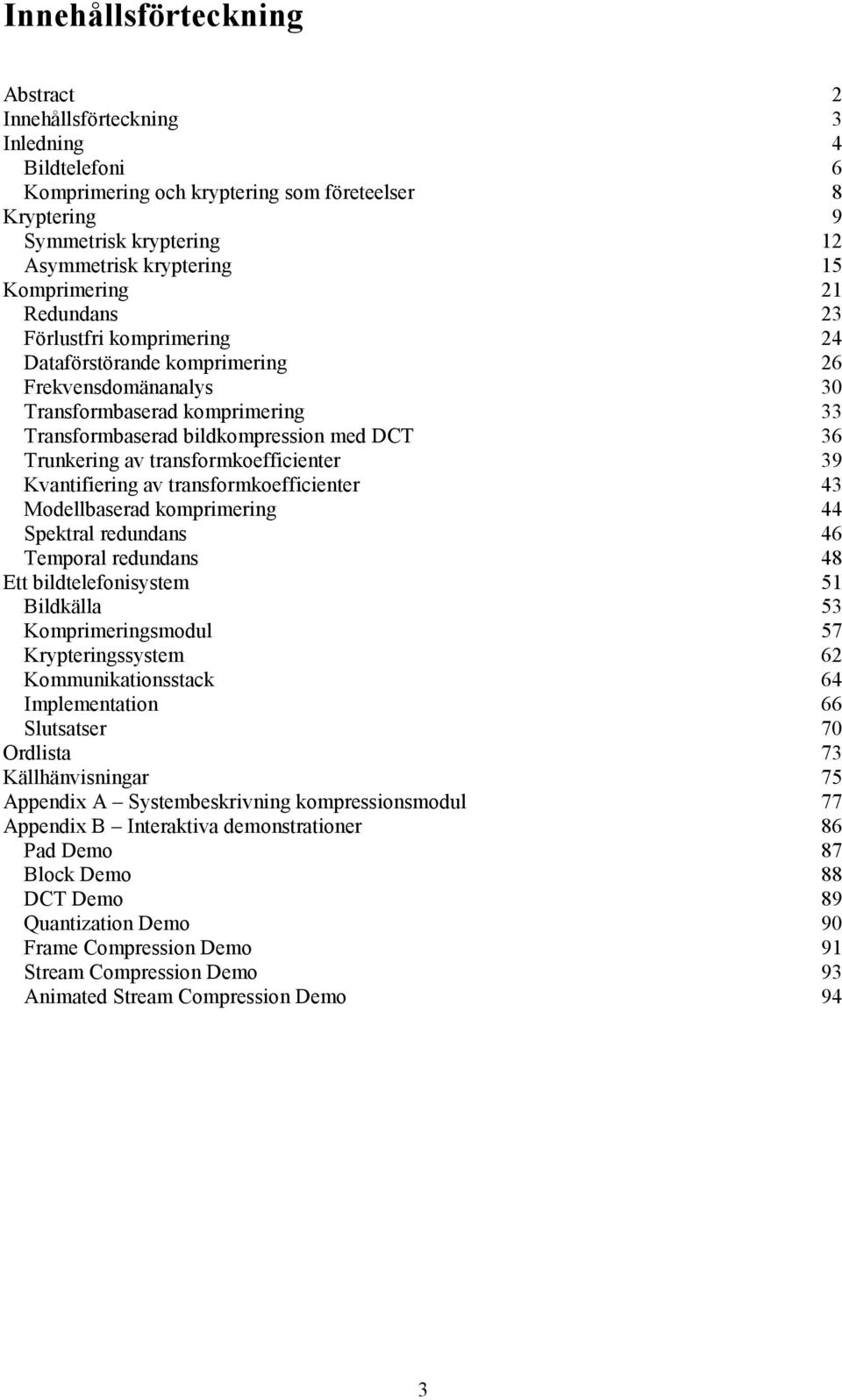 av transformkoefficienter 39 Kvantifiering av transformkoefficienter 43 Modellbaserad komprimering 44 Spektral redundans 46 Temporal redundans 48 Ett bildtelefonisystem 51 Bildkälla 53