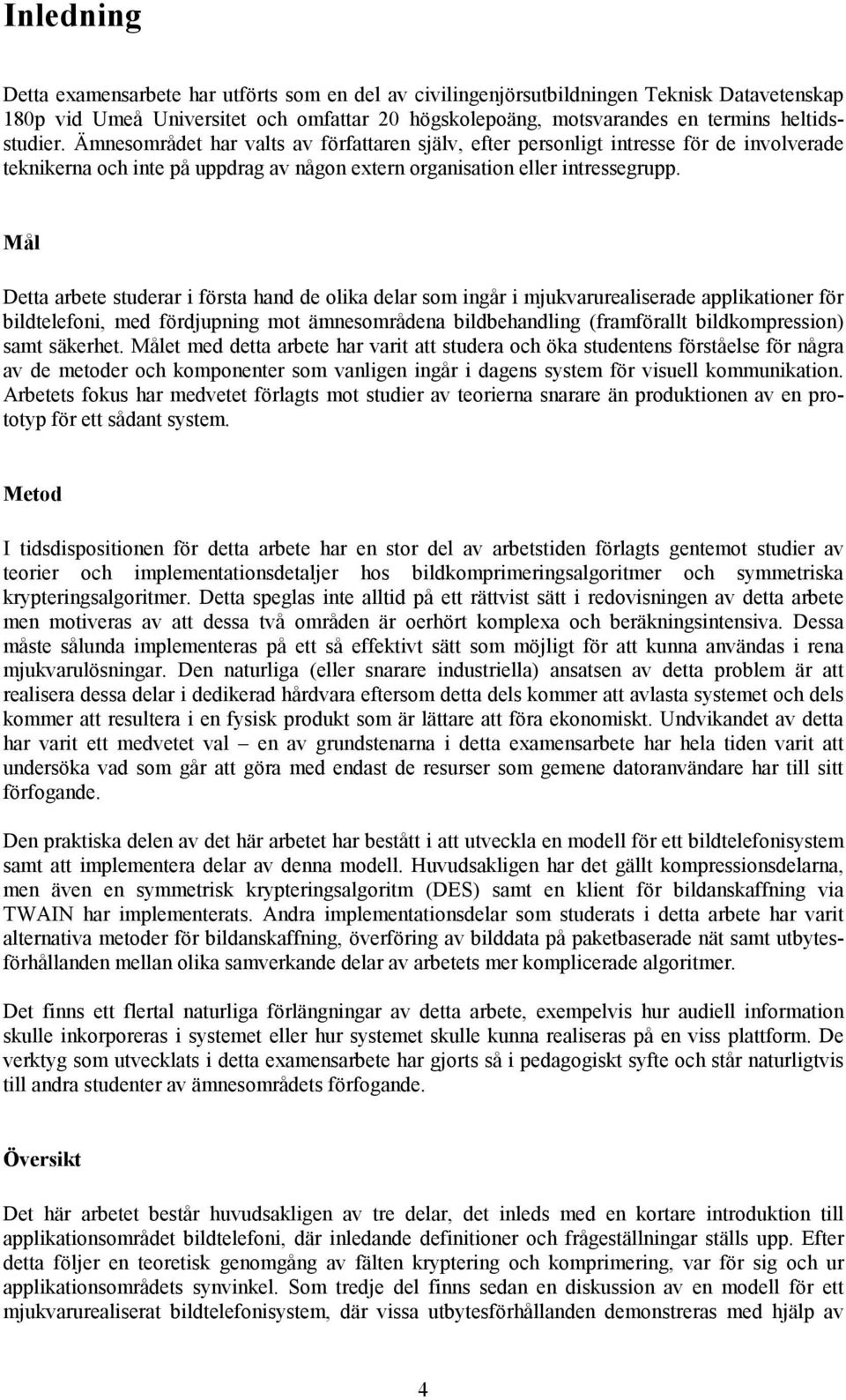 Mål Detta arbete studerar i första hand de olika delar som ingår i mjukvarurealiserade applikationer för bildtelefoni, med fördjupning mot ämnesområdena bildbehandling (framförallt bildkompression)