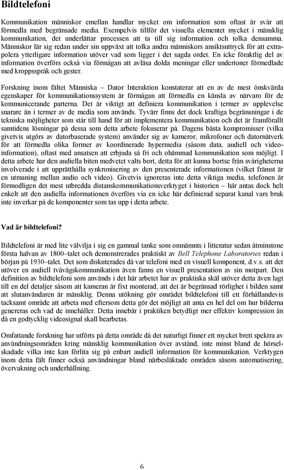 Människor lär sig redan under sin uppväxt att tolka andra människors ansiktsuttryck för att extrapolera ytterligare information utöver vad som ligger i det sagda ordet.