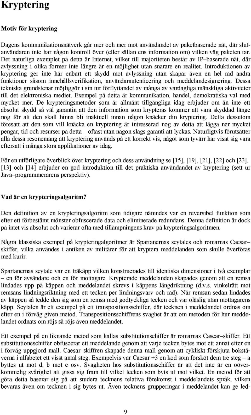 Det naturliga exemplet på detta är Internet, vilket till majoriteten består av IP baserade nät, där avlyssning i olika former inte längre är en möjlighet utan snarare en realitet.