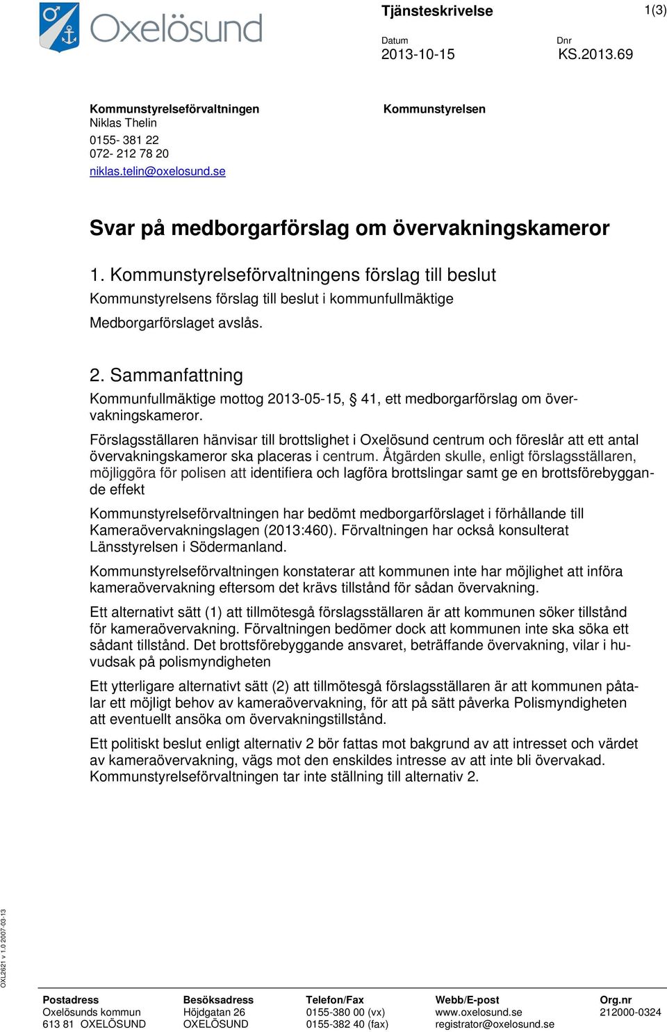 Kommunstyrelseförvaltningens förslag till beslut Kommunstyrelsens förslag till beslut i kommunfullmäktige Medborgarförslaget avslås. 2.