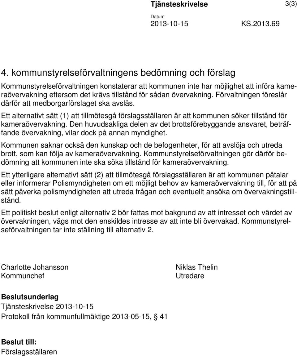 övervakning. Förvaltningen föreslår därför att medborgarförslaget ska avslås. Ett alternativt sätt (1) att tillmötesgå förslagsställaren är att kommunen söker tillstånd för kameraövervakning.