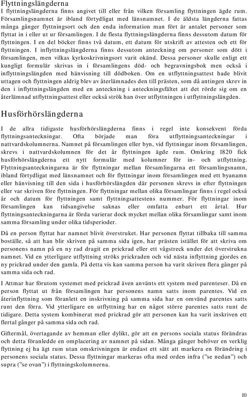 I de flesta flyttningslängderna finns dessutom datum för flyttningen. I en del böcker finns två datum, ett datum för utskrift av attesten och ett för flyttningen.