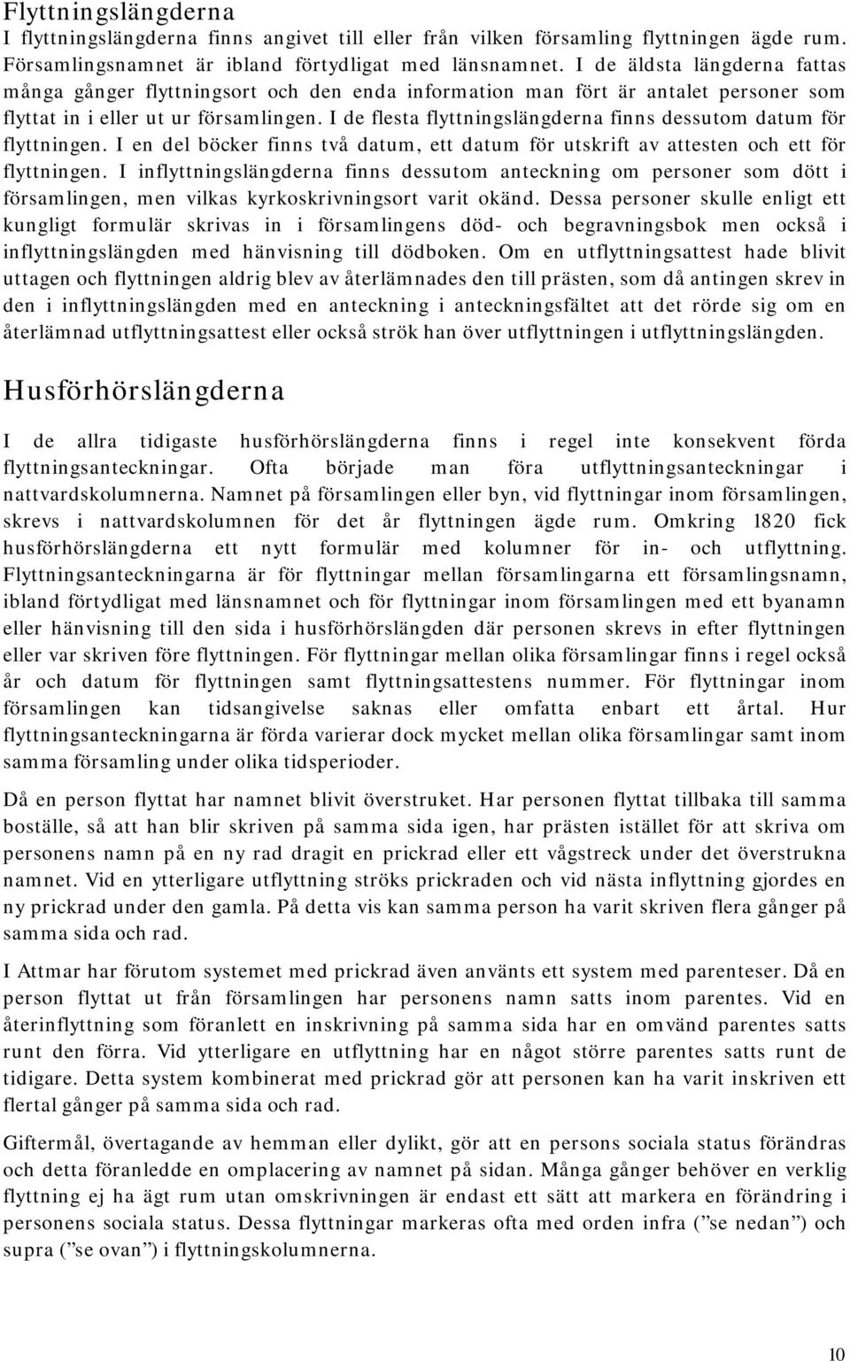 I de flesta flyttningslängderna finns dessutom datum för flyttningen. I en del böcker finns två datum, ett datum för utskrift av attesten och ett för flyttningen.