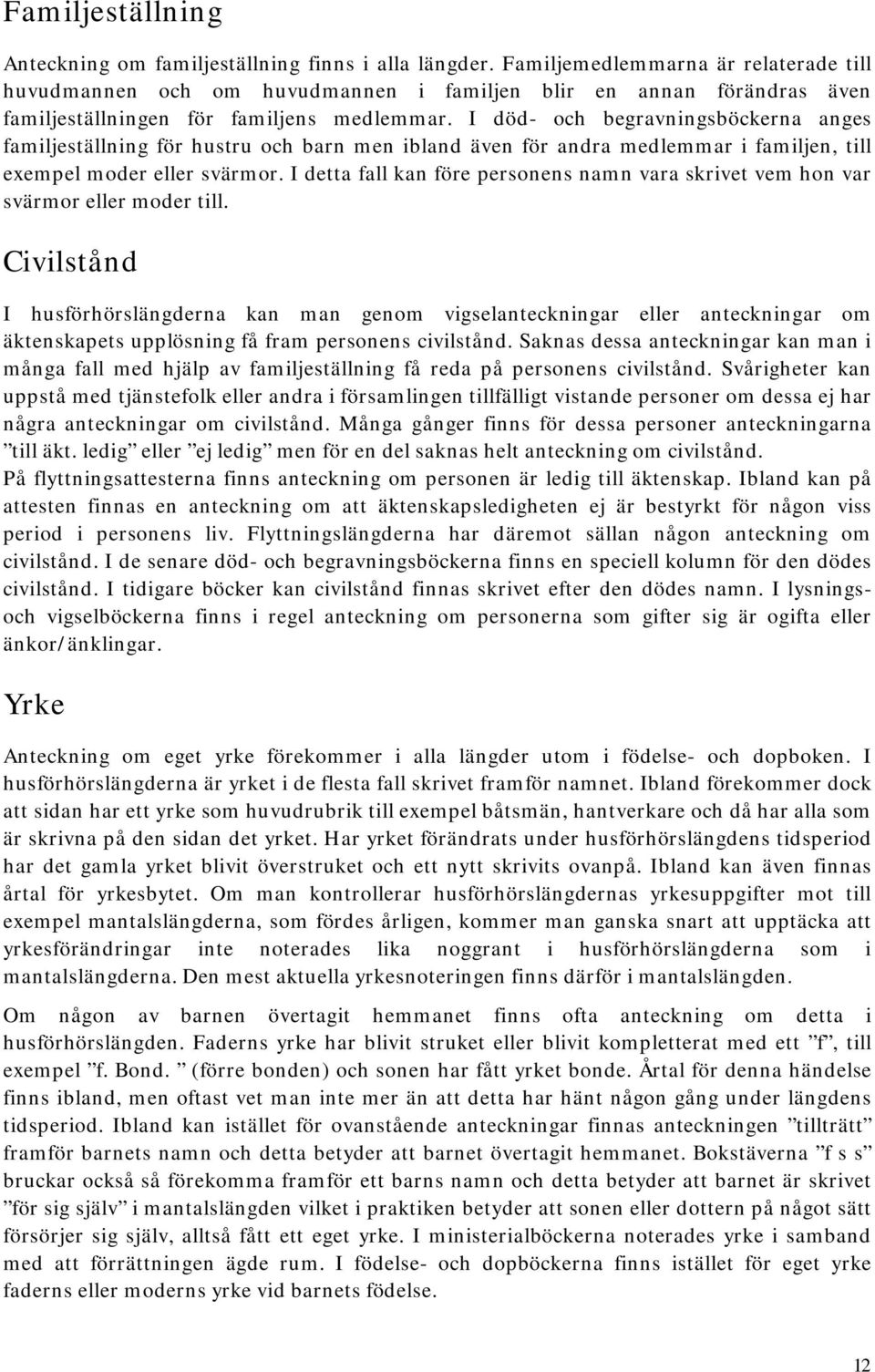 I död- och begravningsböckerna anges familjeställning för hustru och barn men ibland även för andra medlemmar i familjen, till exempel moder eller svärmor.