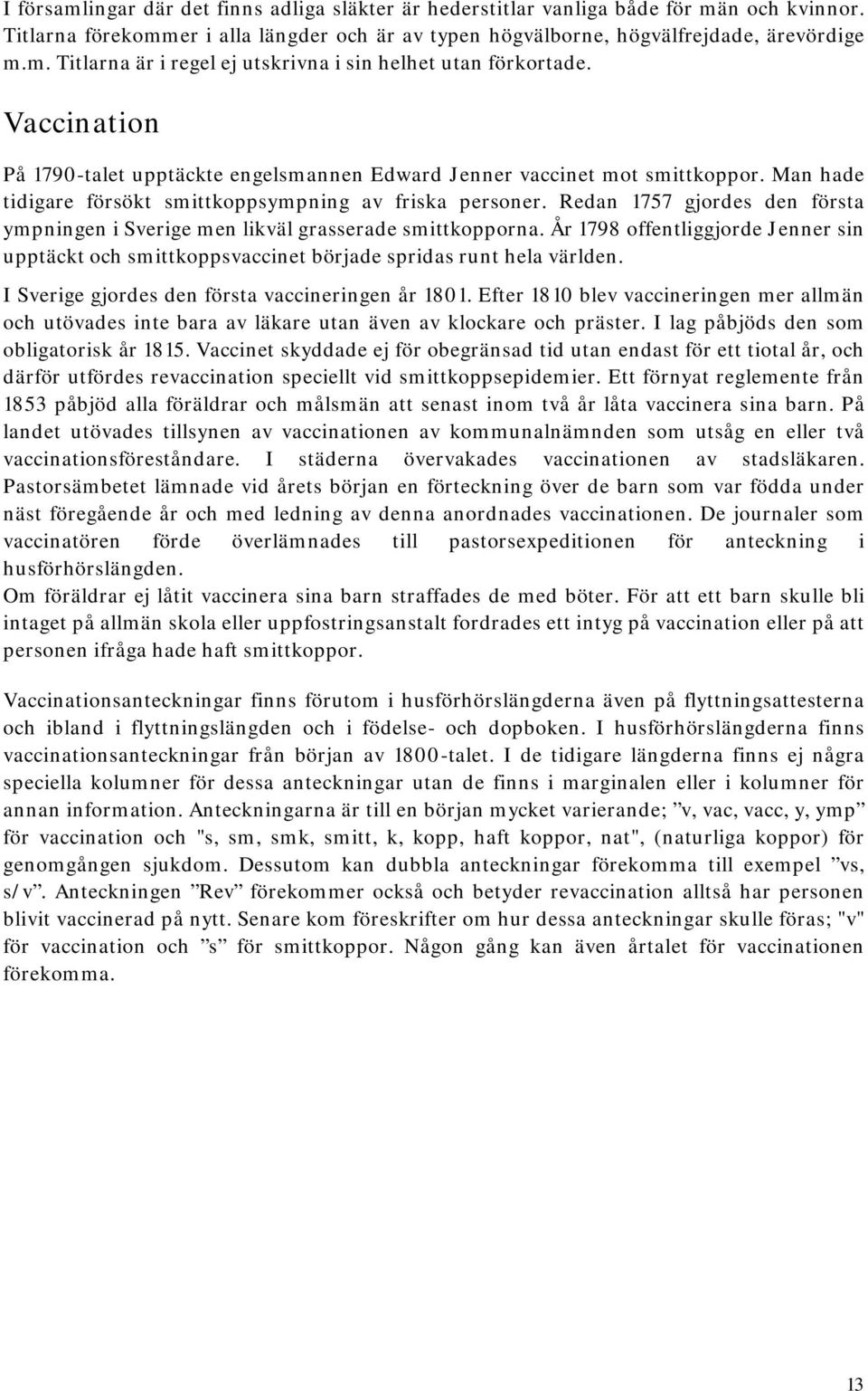 Redan 1757 gjordes den första ympningen i Sverige men likväl grasserade smittkopporna. År 1798 offentliggjorde Jenner sin upptäckt och smittkoppsvaccinet började spridas runt hela världen.