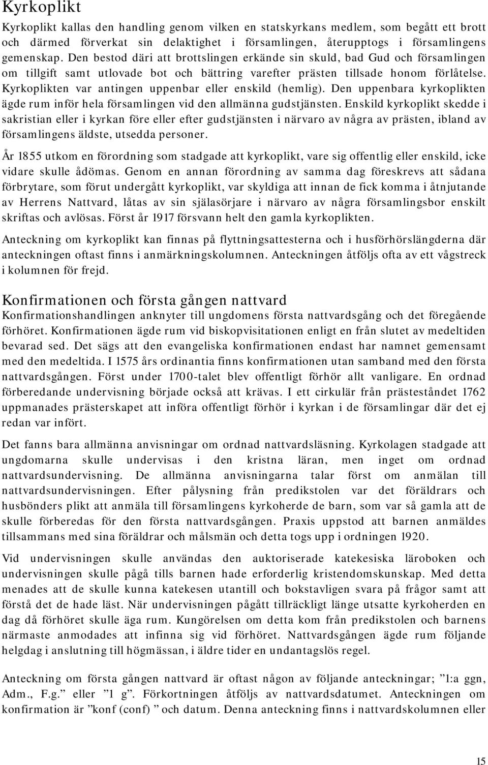 Kyrkoplikten var antingen uppenbar eller enskild (hemlig). Den uppenbara kyrkoplikten ägde rum inför hela församlingen vid den allmänna gudstjänsten.