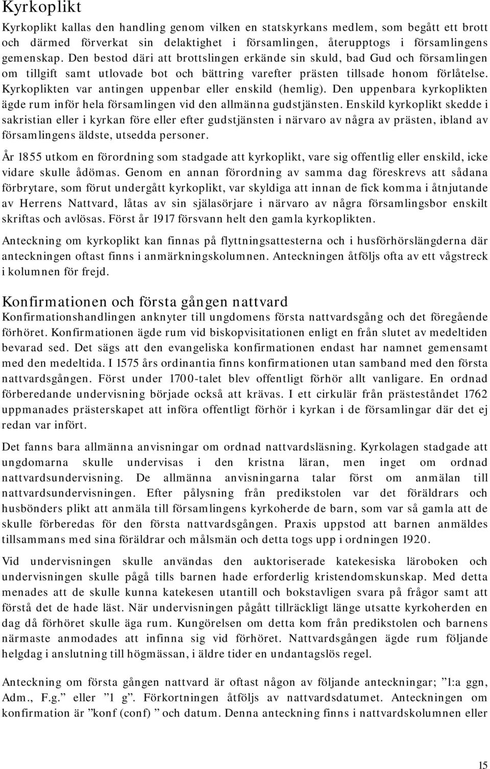 Kyrkoplikten var antingen uppenbar eller enskild (hemlig). Den uppenbara kyrkoplikten ägde rum inför hela församlingen vid den allmänna gudstjänsten.