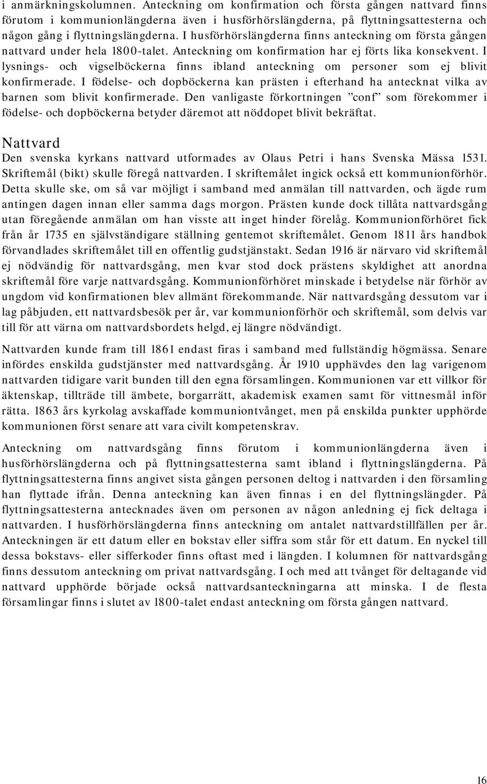 I husförhörslängderna finns anteckning om första gången nattvard under hela 1800-talet. Anteckning om konfirmation har ej förts lika konsekvent.