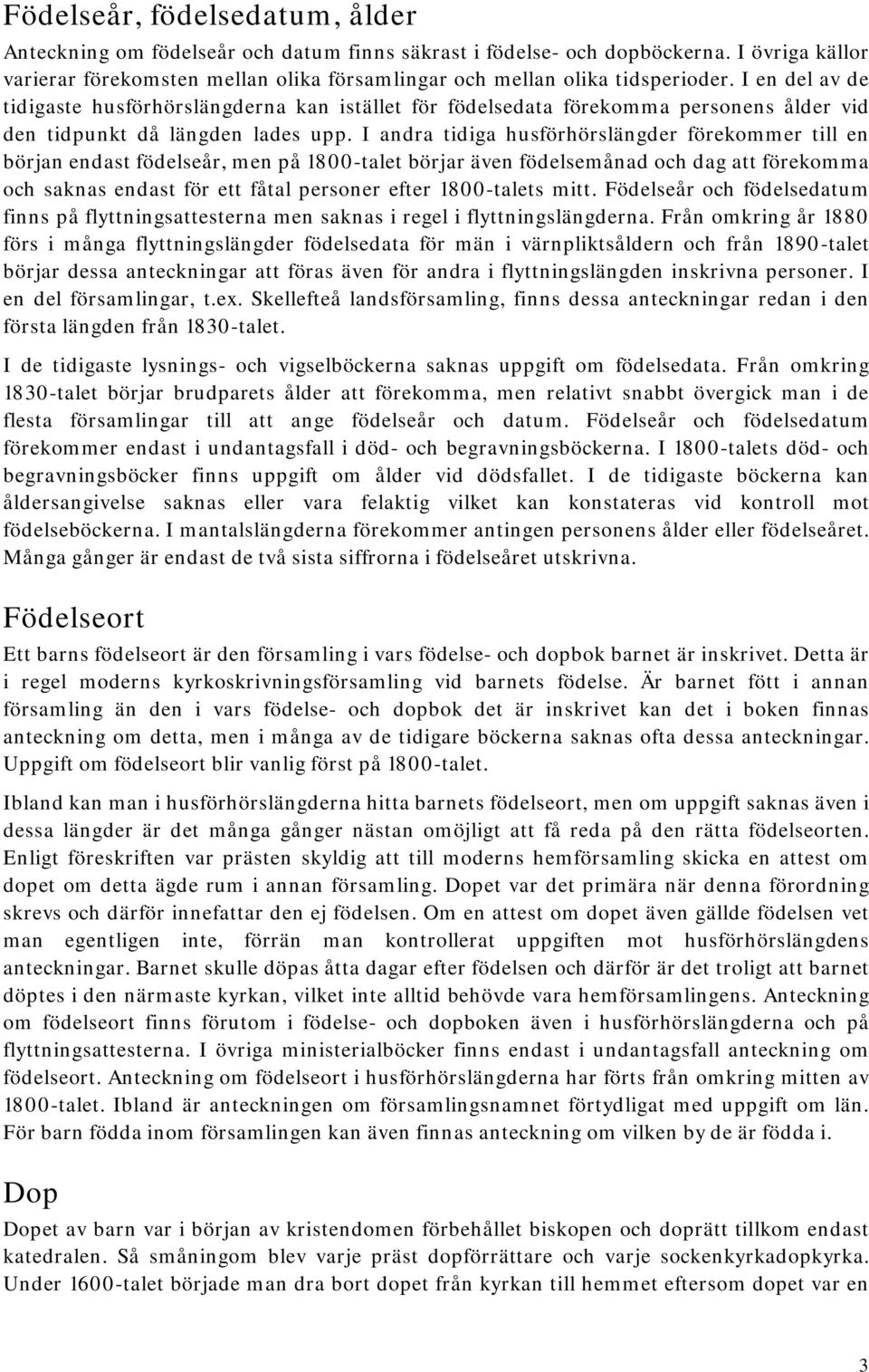 I andra tidiga husförhörslängder förekommer till en början endast födelseår, men på 1800-talet börjar även födelsemånad och dag att förekomma och saknas endast för ett fåtal personer efter