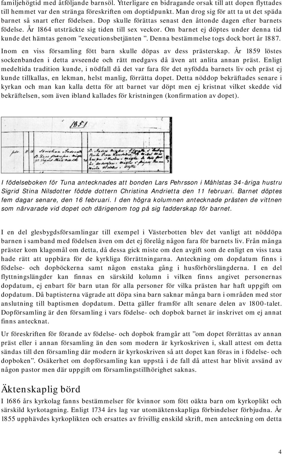 Om barnet ej döptes under denna tid kunde det hämtas genom executionsbetjänten. Denna bestämmelse togs dock bort år 1887. Inom en viss församling fött barn skulle döpas av dess prästerskap.