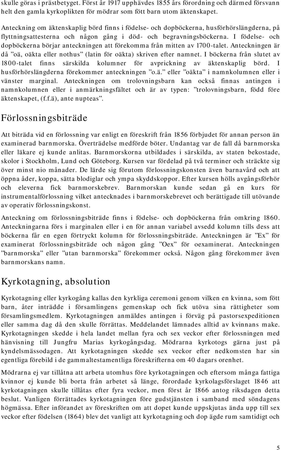 I födelse- och dopböckerna börjar anteckningen att förekomma från mitten av 1700-talet. Anteckningen är då oä, oäkta eller nothus (latin för oäkta) skriven efter namnet.