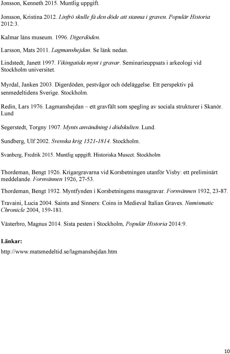 Ett perspektiv på senmedeltidens Sverige. Stockholm. Redin, Lars 1976. Lagmanshejdan ett gravfält som spegling av sociala strukturer i Skanör. Lund Segerstedt, Torgny 1907.
