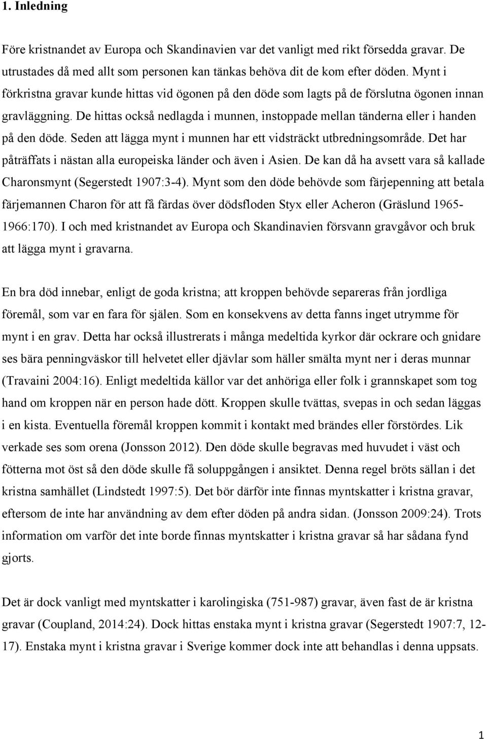 De hittas också nedlagda i munnen, instoppade mellan tänderna eller i handen på den döde. Seden att lägga mynt i munnen har ett vidsträckt utbredningsområde.