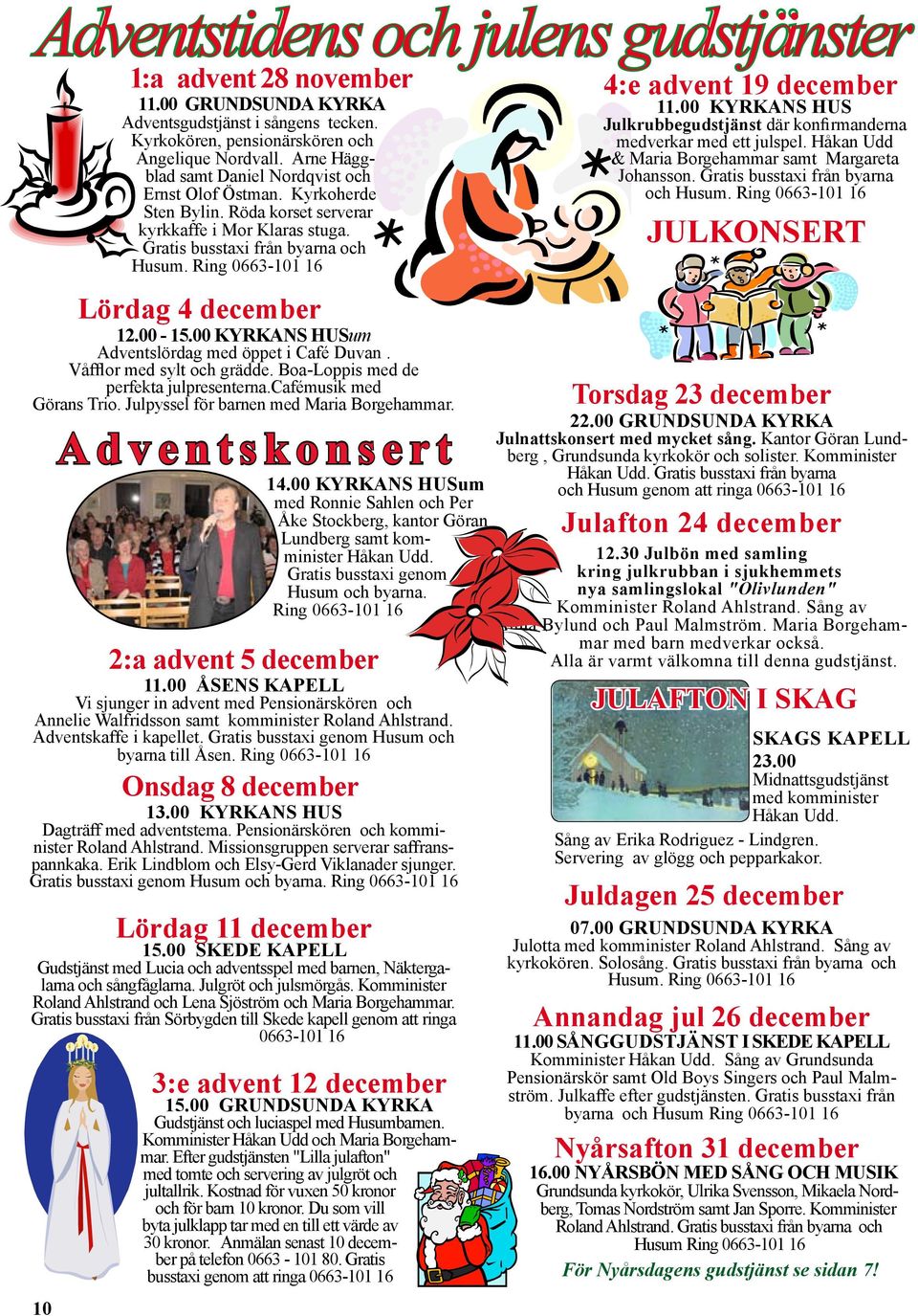 Ring 0663-101 16 Lördag 4 december 12.00-15.00 KYRKANS HUSum Adventslördag med öppet i Café Duvan. Våfflor med sylt och grädde. Boa-Loppis med de perfekta julpresenterna.cafémusik med Görans Trio.