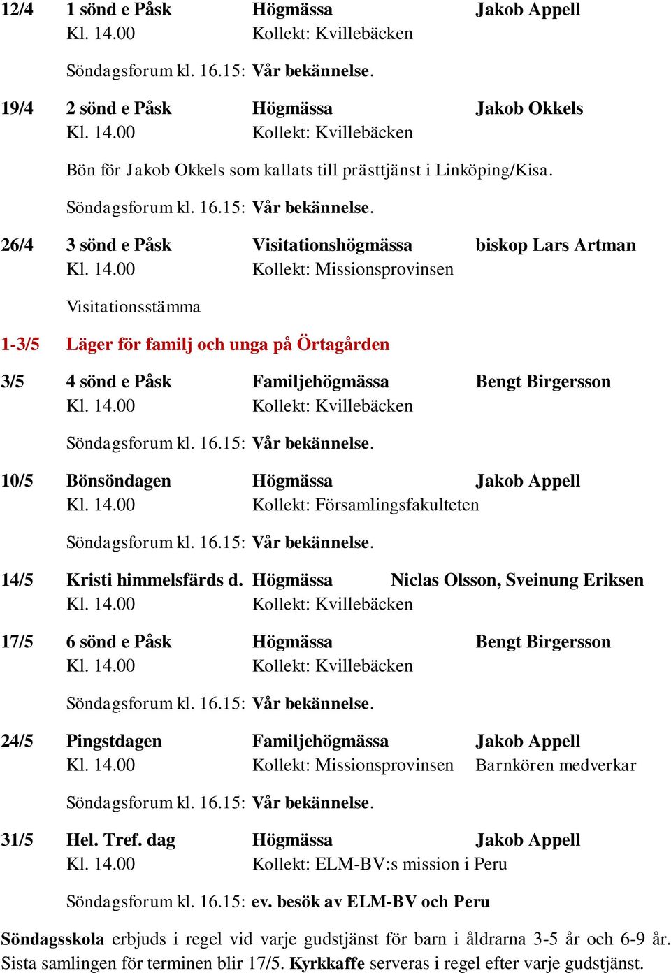 10/5 Bönsöndagen Högmässa Jakob Appell Kollekt: Församlingsfakulteten 14/5 Kristi himmelsfärds d.