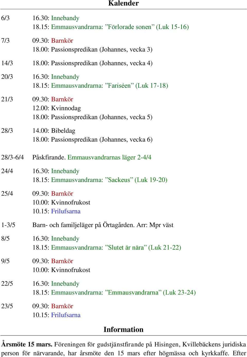 00: Bibeldag 18.00: Passionspredikan (Johannes, vecka 6) 28/3-6/4 Påskfirande. Emmausvandrarnas läger 2-4/4 24/4 16.30: Innebandy 18.15: Emmausvandrarna: Sackeus (Luk 19-20) 25/4 09.30: Barnkör 10.