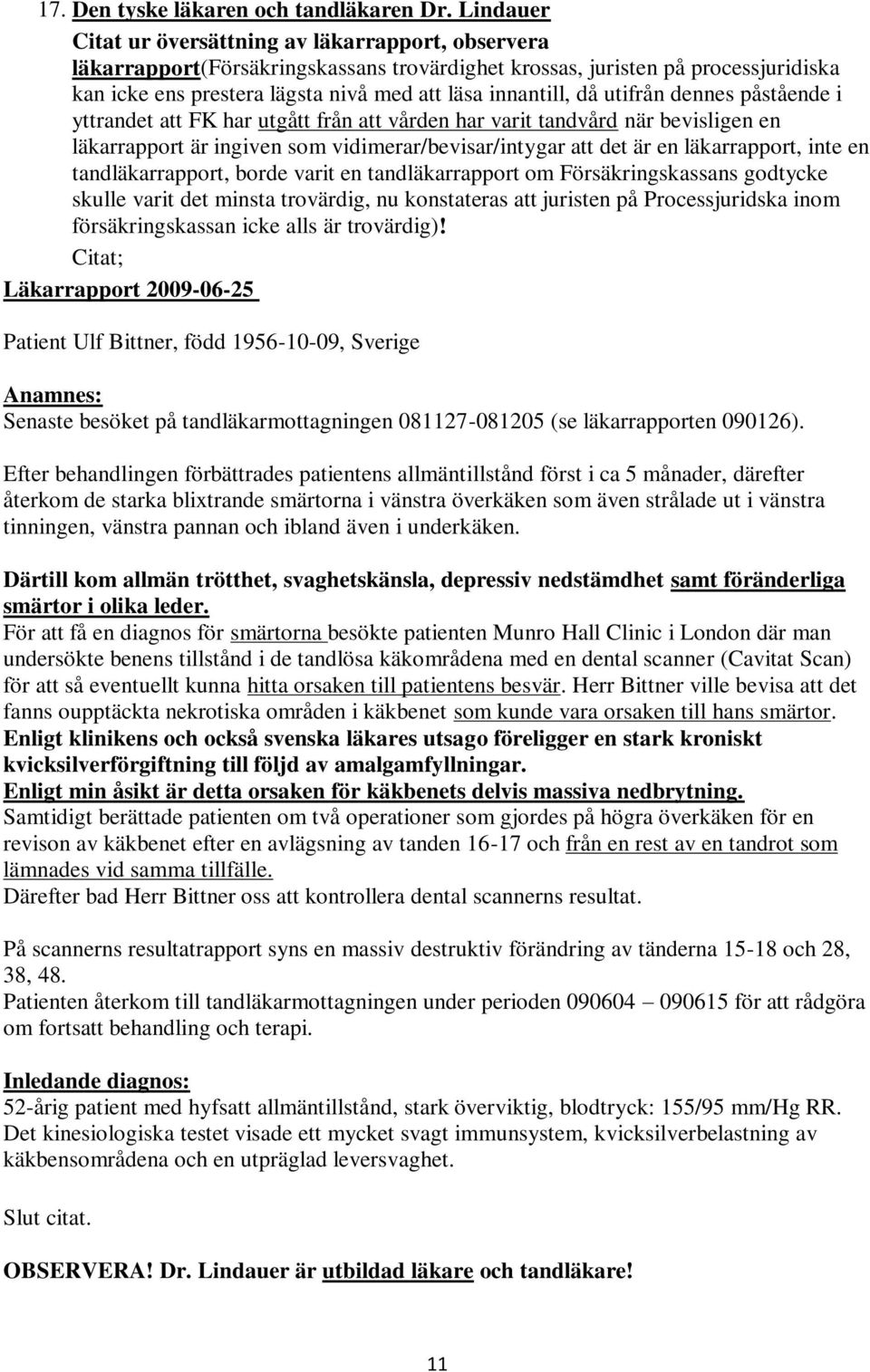 då utifrån dennes påstående i yttrandet att FK har utgått från att vården har varit tandvård när bevisligen en läkarrapport är ingiven som vidimerar/bevisar/intygar att det är en läkarrapport, inte