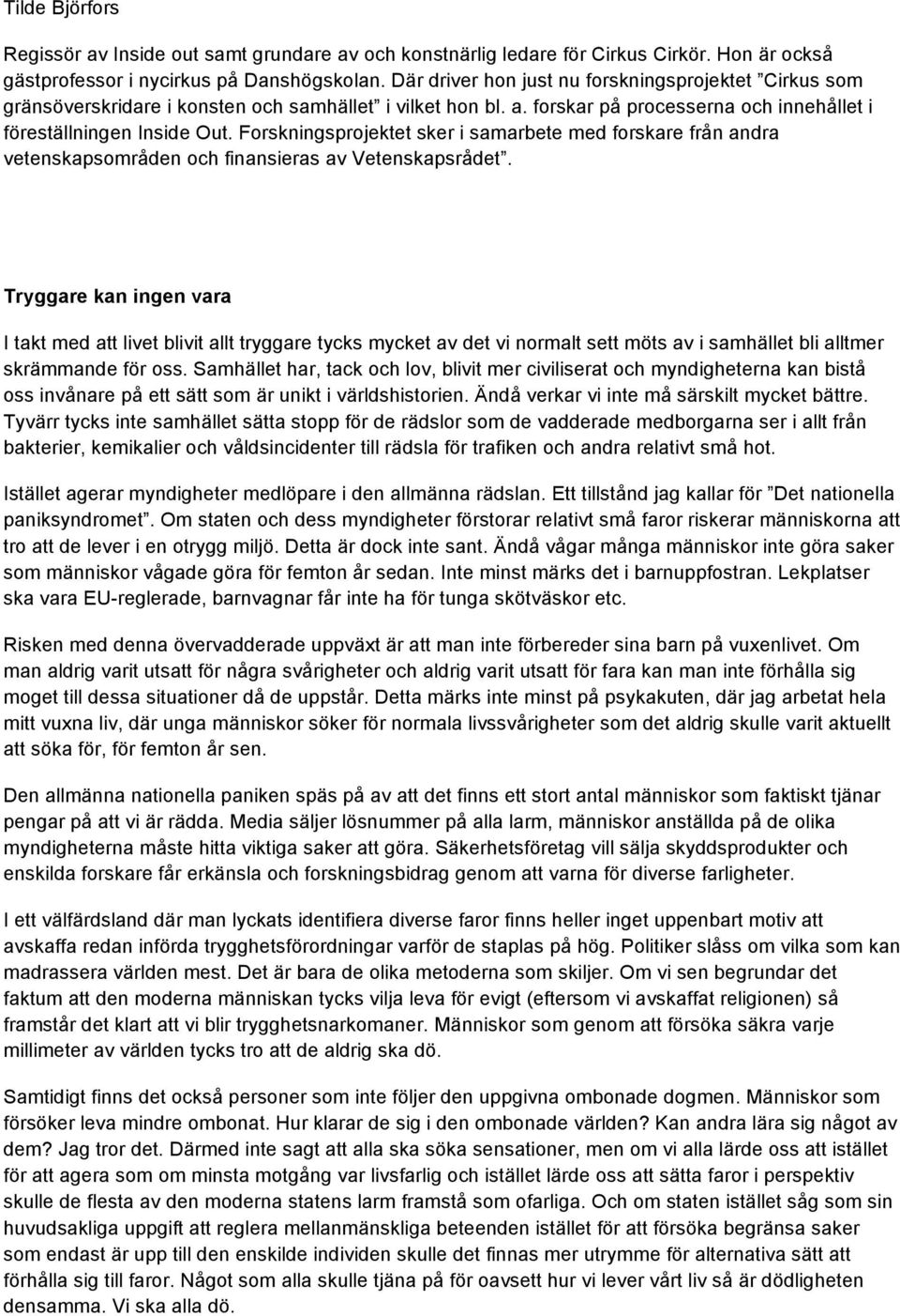 Forskningsprojektet sker i samarbete med forskare från andra vetenskapsområden och finansieras av Vetenskapsrådet.