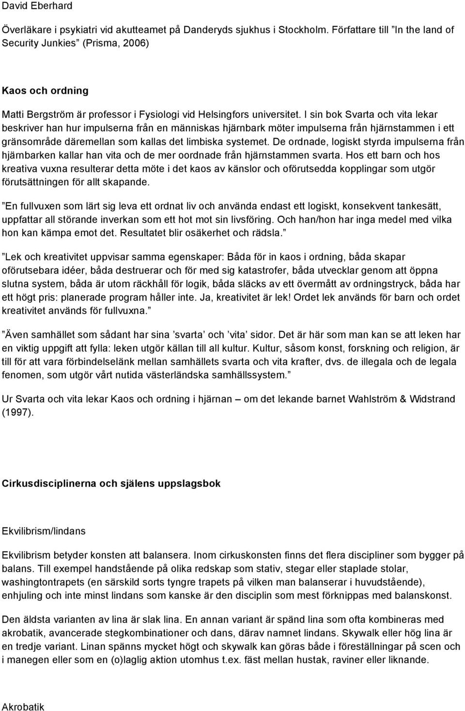 I sin bok Svarta och vita lekar beskriver han hur impulserna från en människas hjärnbark möter impulserna från hjärnstammen i ett gränsområde däremellan som kallas det limbiska systemet.