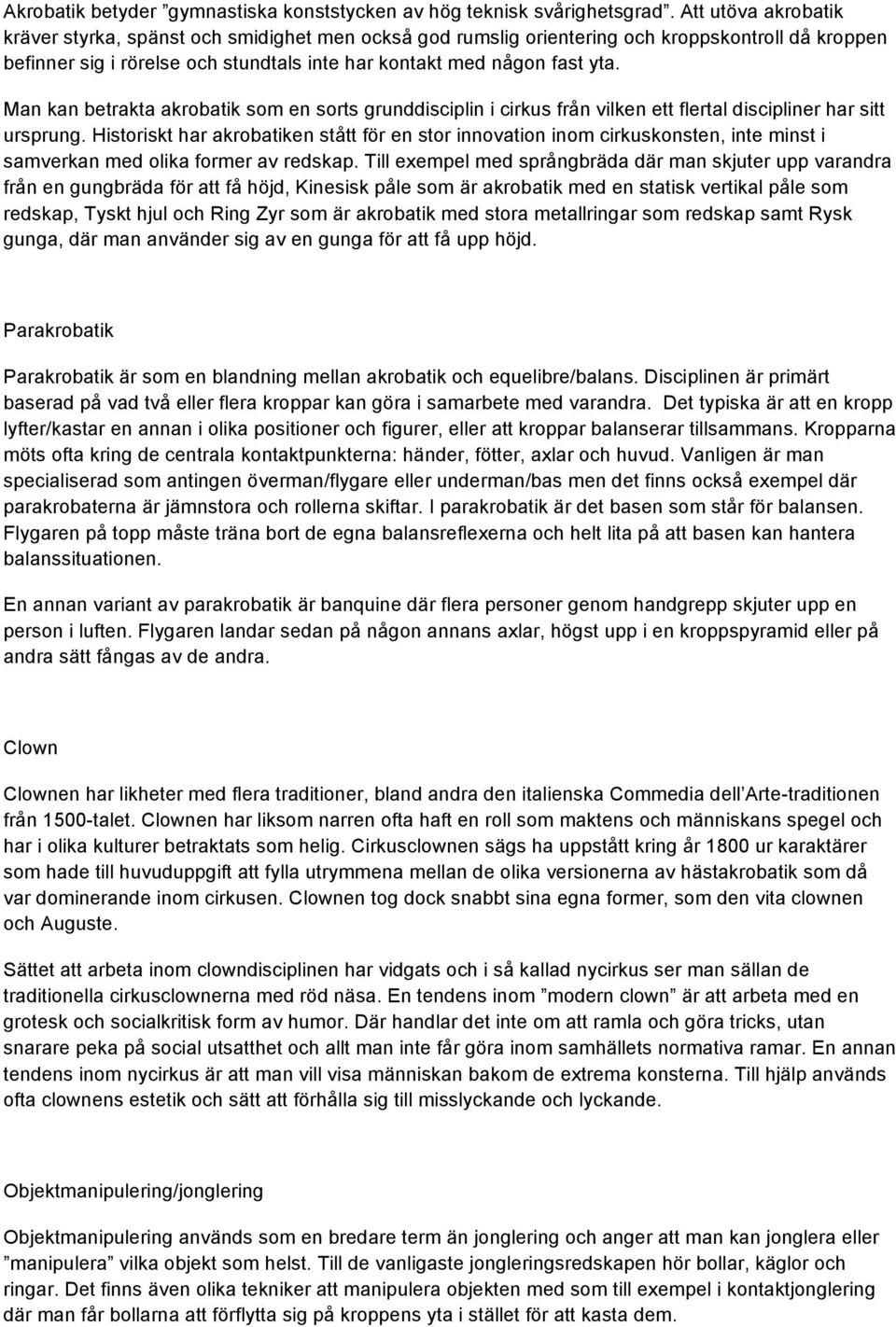 Man kan betrakta akrobatik som en sorts grunddisciplin i cirkus från vilken ett flertal discipliner har sitt ursprung.