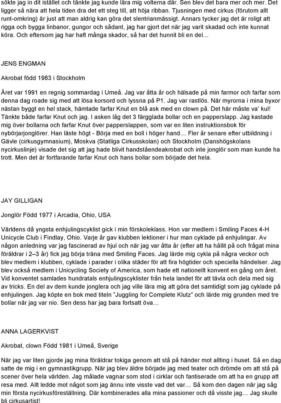 Annars tycker jag det är roligt att rigga och bygga linbanor, gungor och sådant, jag har gjort det när jag varit skadad och inte kunnat köra.