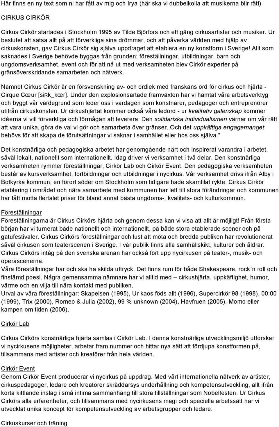 Ur beslutet att satsa allt på att förverkliga sina drömmar, och att påverka världen med hjälp av cirkuskonsten, gav Cirkus Cirkör sig själva uppdraget att etablera en ny konstform i Sverige!