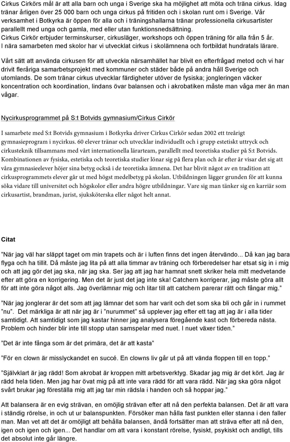 Cirkus Cirkör erbjuder terminskurser, cirkusläger, workshops och öppen träning för alla från 5 år. I nära samarbeten med skolor har vi utvecklat cirkus i skolämnena och fortbildat hundratals lärare.