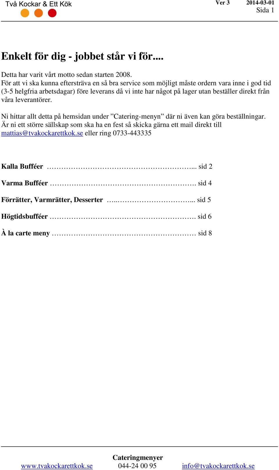 lager utan beställer direkt från våra leverantörer. Ni hittar allt detta på hemsidan under Catering-menyn där ni även kan göra beställningar.