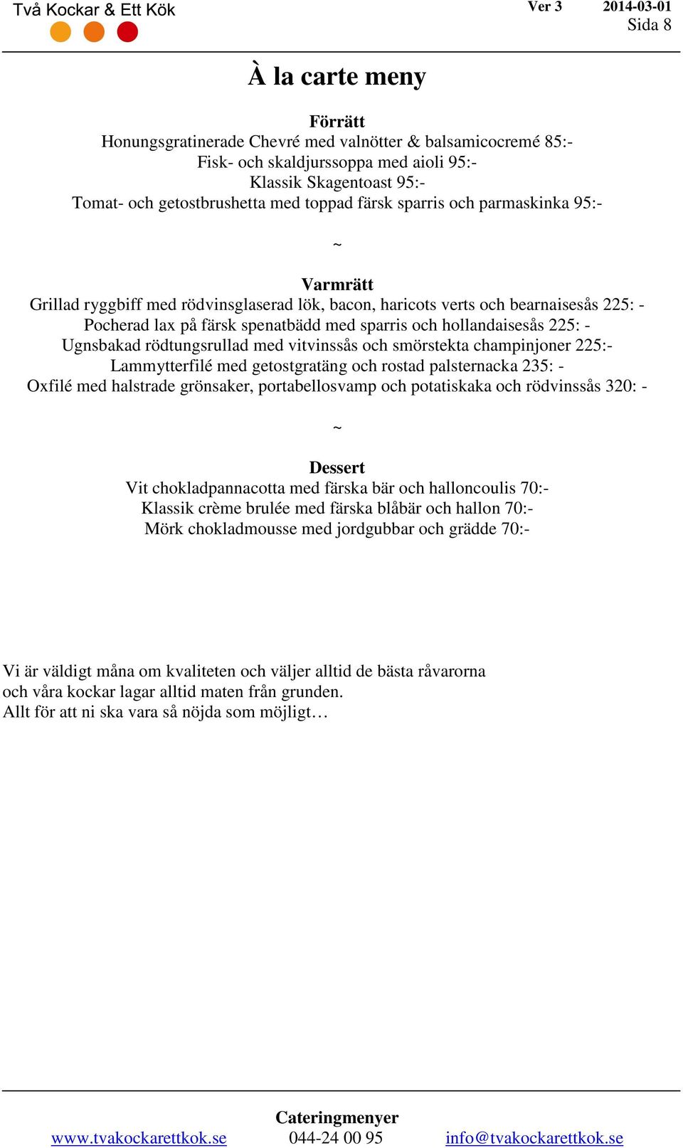 225: - Ugnsbakad rödtungsrullad med vitvinssås och smörstekta champinjoner 225:- Lammytterfilé med getostgratäng och rostad palsternacka 235: - Oxfilé med halstrade grönsaker, portabellosvamp och