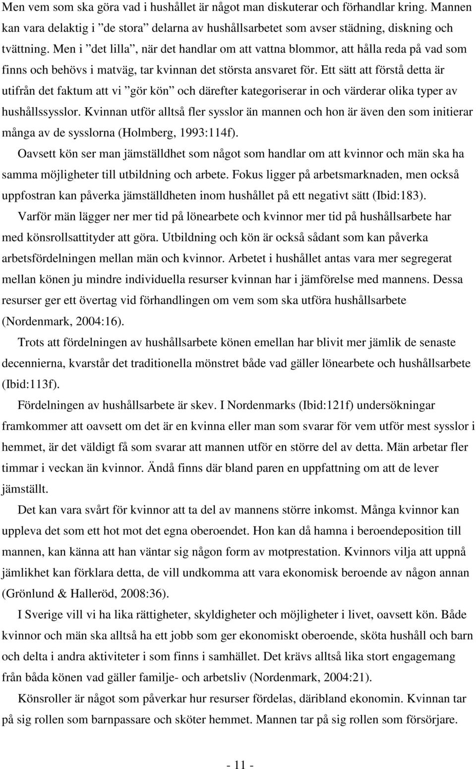 Ett sätt att förstå detta är utifrån det faktum att vi gör kön och därefter kategoriserar in och värderar olika typer av hushållssysslor.