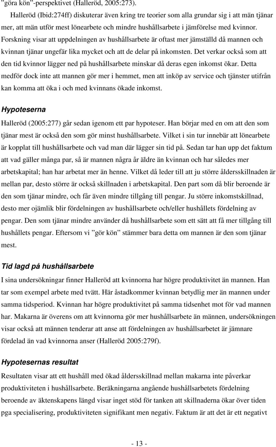 Forskning visar att uppdelningen av hushållsarbete är oftast mer jämställd då mannen och kvinnan tjänar ungefär lika mycket och att de delar på inkomsten.
