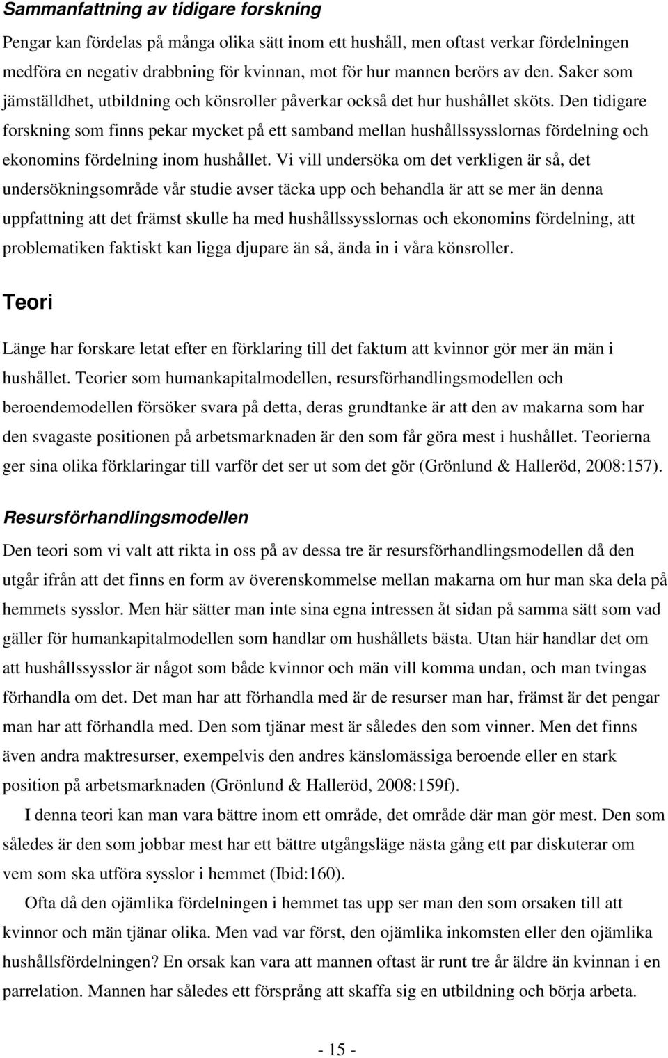 Den tidigare forskning som finns pekar mycket på ett samband mellan hushållssysslornas fördelning och ekonomins fördelning inom hushållet.