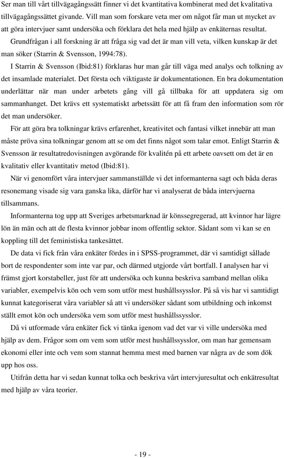 Grundfrågan i all forskning är att fråga sig vad det är man vill veta, vilken kunskap är det man söker (Starrin & Svensson, 1994:78).